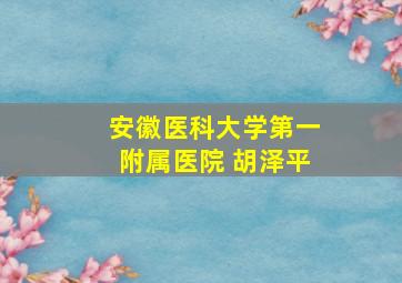 安徽医科大学第一附属医院 胡泽平